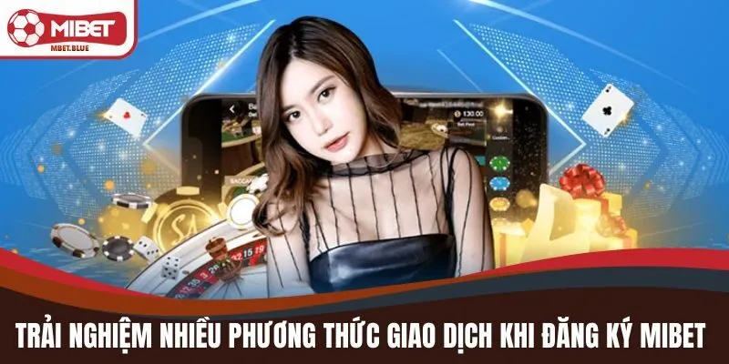 Trải nghiệm nhiều phương thức giao dịch khi đăng ký MIBET