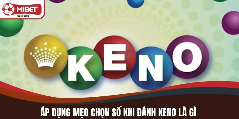 Áp dụng mẹo chọn số khi đánh KENO là gì?